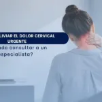 Cómo aliviar el dolor cervical urgente y cuándo consultar a un especialista - Spineax