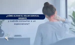 Cómo aliviar el dolor cervical urgente y cuándo consultar a un especialista - Spineax